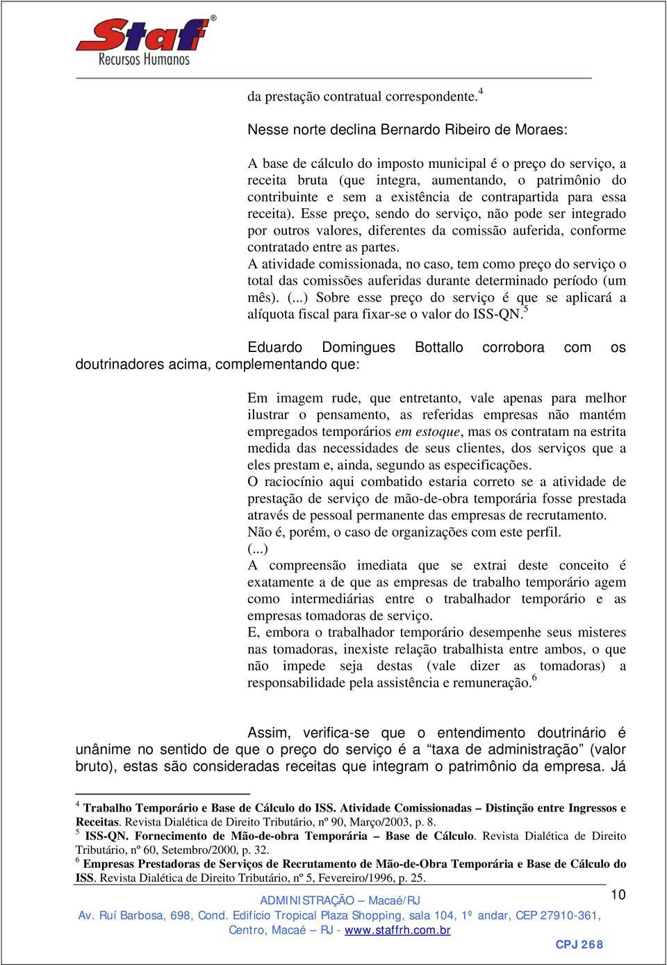 existência de contrapartida para essa receita). Esse preço, sendo do serviço, não pode ser integrado por outros valores, diferentes da comissão auferida, conforme contratado entre as partes.