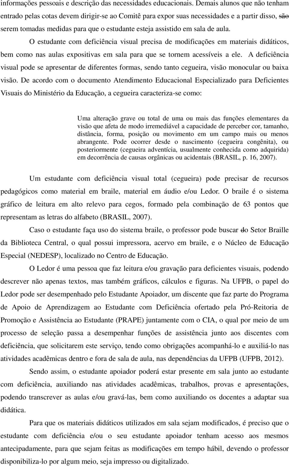 aula. O estudante com deficiência visual precisa de modificações em materiais didáticos, bem como nas aulas expositivas em sala para que se tornem acessíveis a ele.