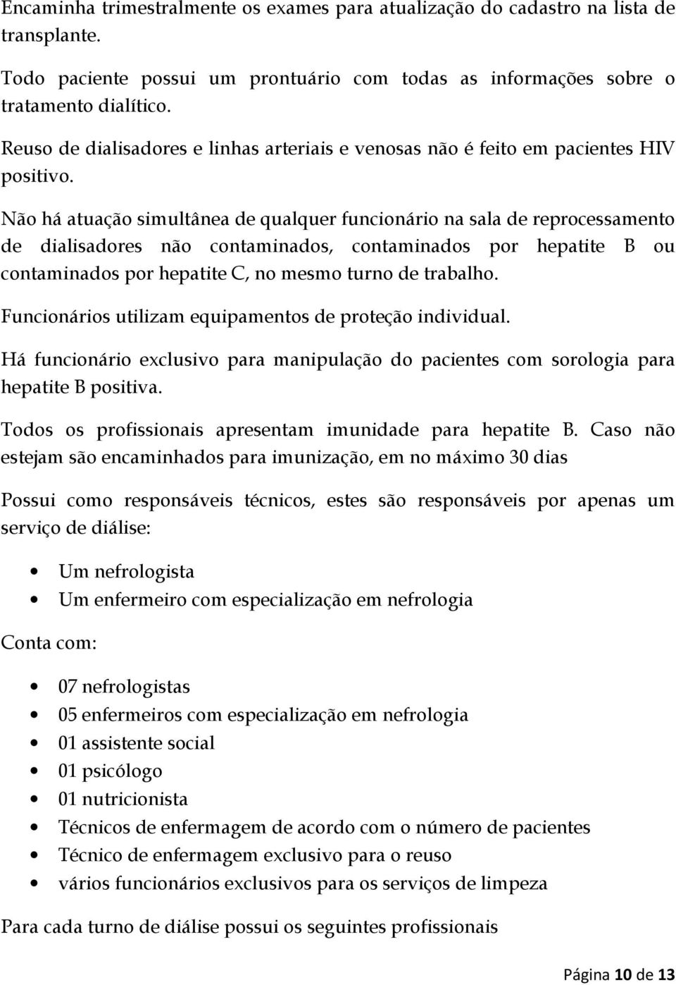 Não há atuação simultânea de qualquer funcionário na sala de reprocessamento de dialisadores não contaminados, contaminados por hepatite B ou contaminados por hepatite C, no mesmo turno de trabalho.