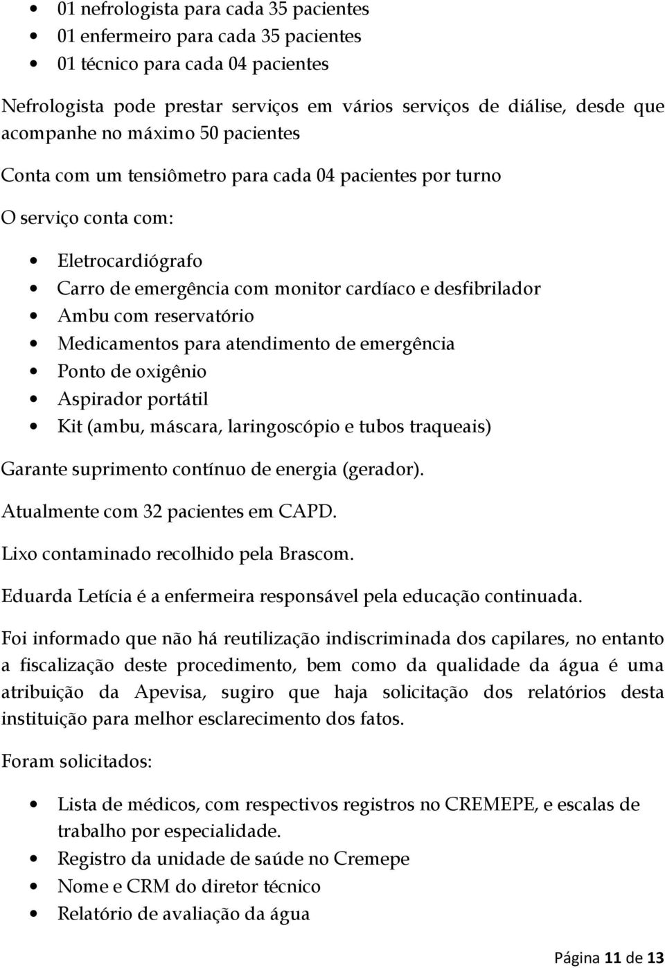 Medicamentos para atendimento de emergência Ponto de oxigênio Aspirador portátil Kit (ambu, máscara, laringoscópio e tubos traqueais) Garante suprimento contínuo de energia (gerador).