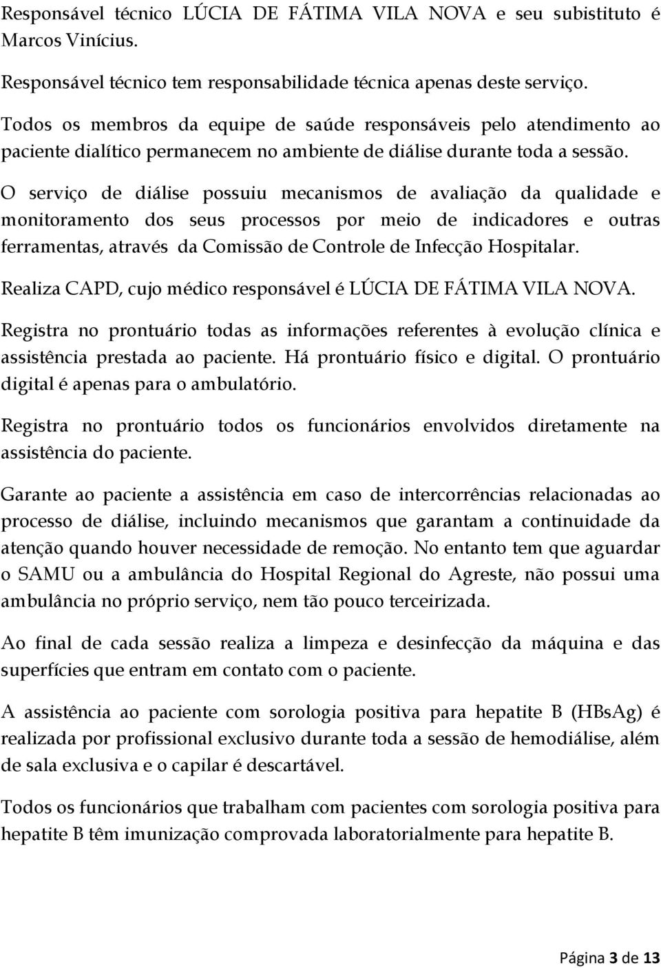 O serviço de diálise possuiu mecanismos de avaliação da qualidade e monitoramento dos seus processos por meio de indicadores e outras ferramentas, através da Comissão de Controle de Infecção