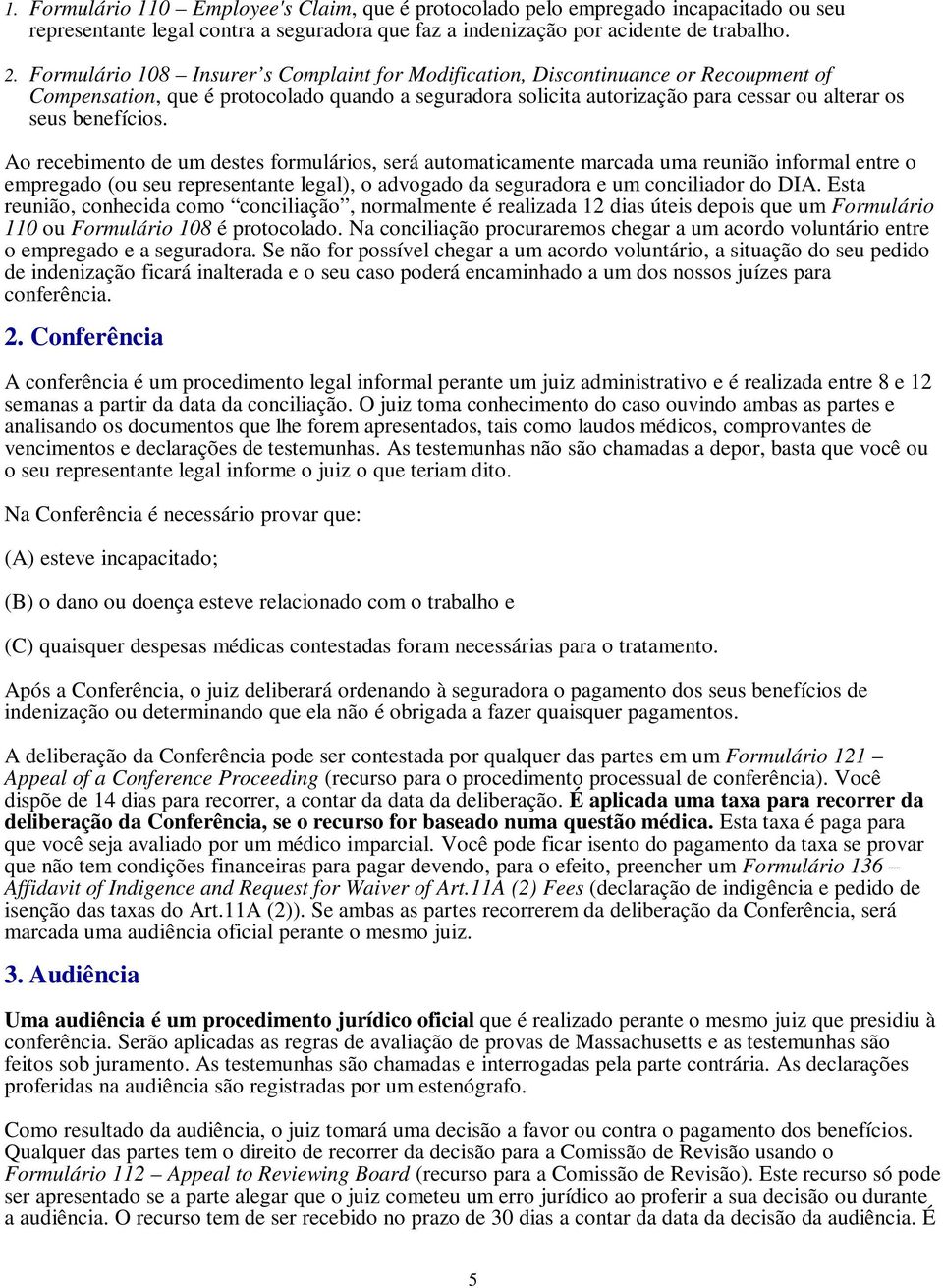 Ao recebimento de um destes formulários, será automaticamente marcada uma reunião informal entre o empregado (ou seu representante legal), o advogado da seguradora e um conciliador do DIA.