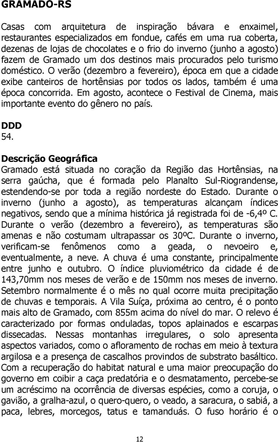 O verão (dezembro a fevereiro), época em que a cidade exibe canteiros de hortênsias por todos os lados, também é uma época concorrida.