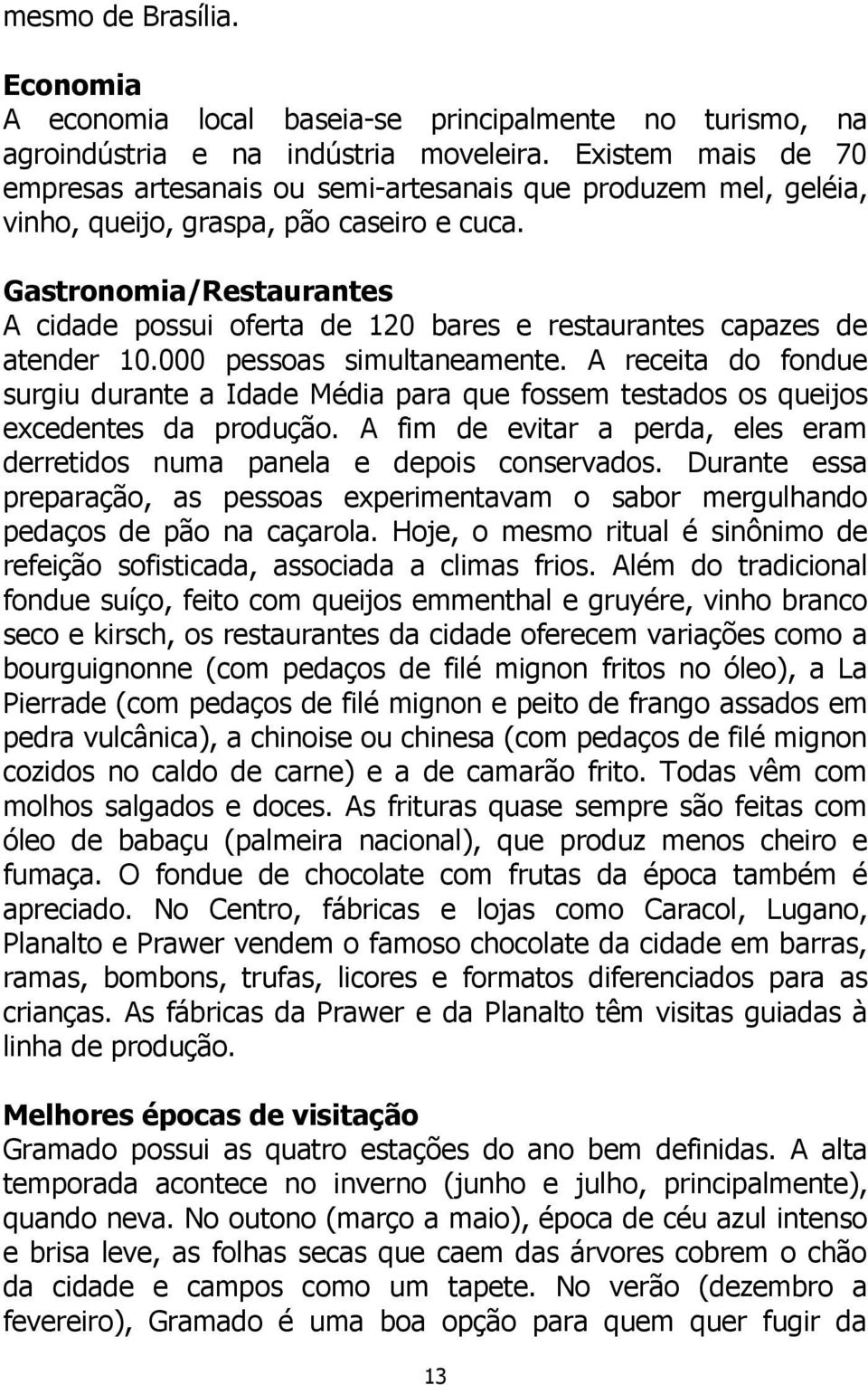 Gastronomia/Restaurantes A cidade possui oferta de 120 bares e restaurantes capazes de atender 10.000 pessoas simultaneamente.