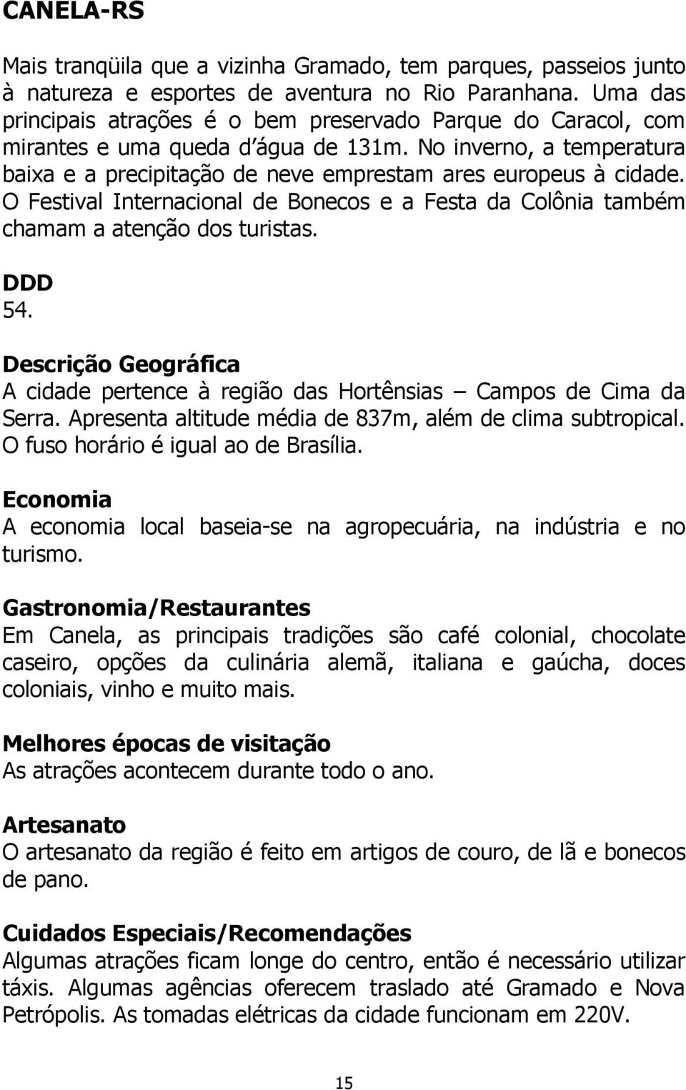 O Festival Internacional de Bonecos e a Festa da Colônia também chamam a atenção dos turistas. DDD 54. Descrição Geográfica A cidade pertence à região das Hortênsias Campos de Cima da Serra.