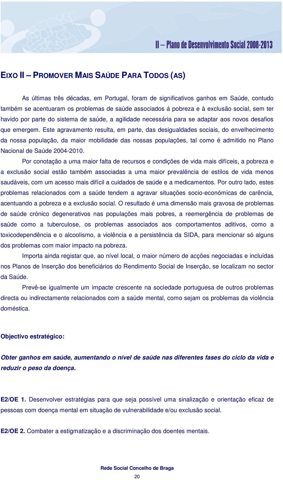 Este agravamento resulta, em parte, das desigualdades sociais, do envelhecimento da nossa população, da maior mobilidade das nossas populações, tal como é admitido no Plano Nacional de Saúde