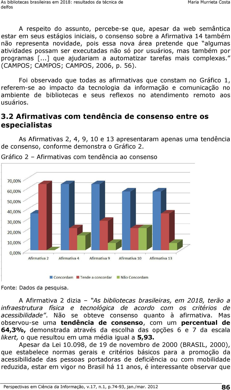 Foi observado que todas as afirmativas que constam no Gráfico 1, referem-se ao impacto da tecnologia da informação e comunicação no ambiente de bibliotecas e seus reflexos no atendimento remoto aos