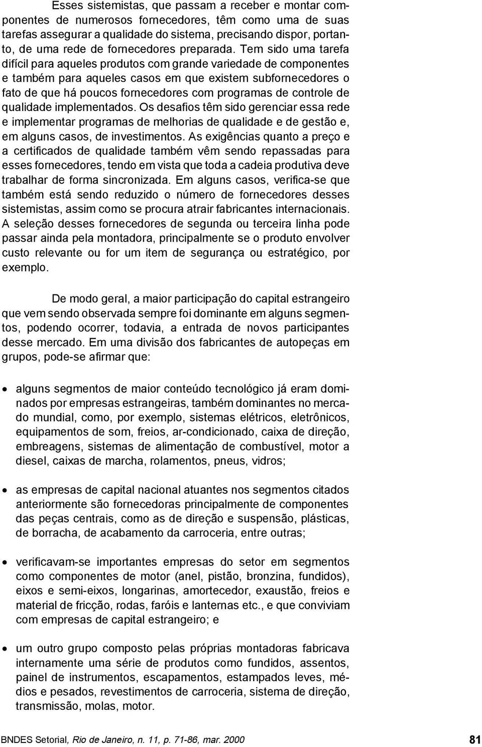 Tem sido uma tarefa difícil para aqueles produtos com grande variedade de componentes e também para aqueles casos em que existem subfornecedores o fato de que há poucos fornecedores com programas de