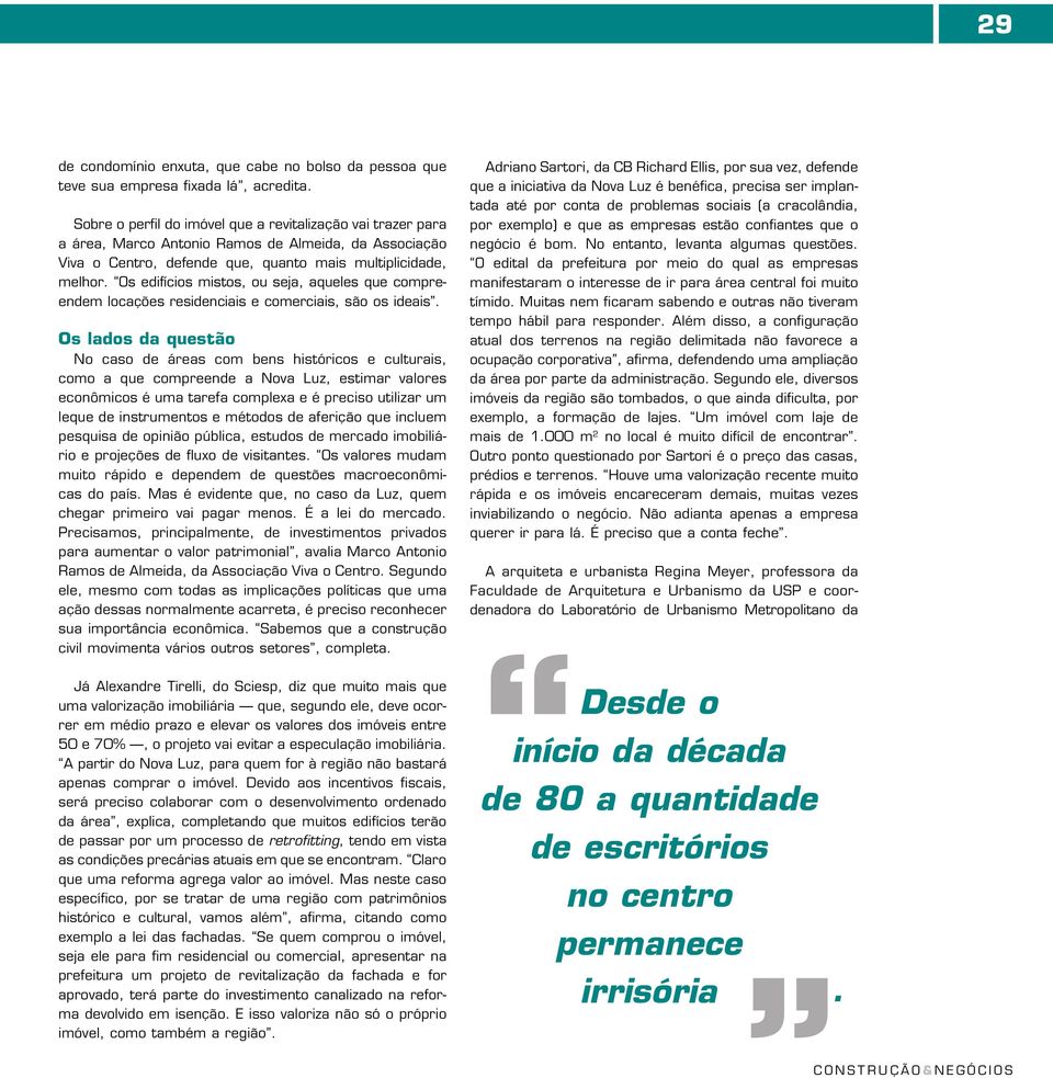 Os edifícios mistos, ou seja, aqueles que compreendem locações residenciais e comerciais, são os ideais.