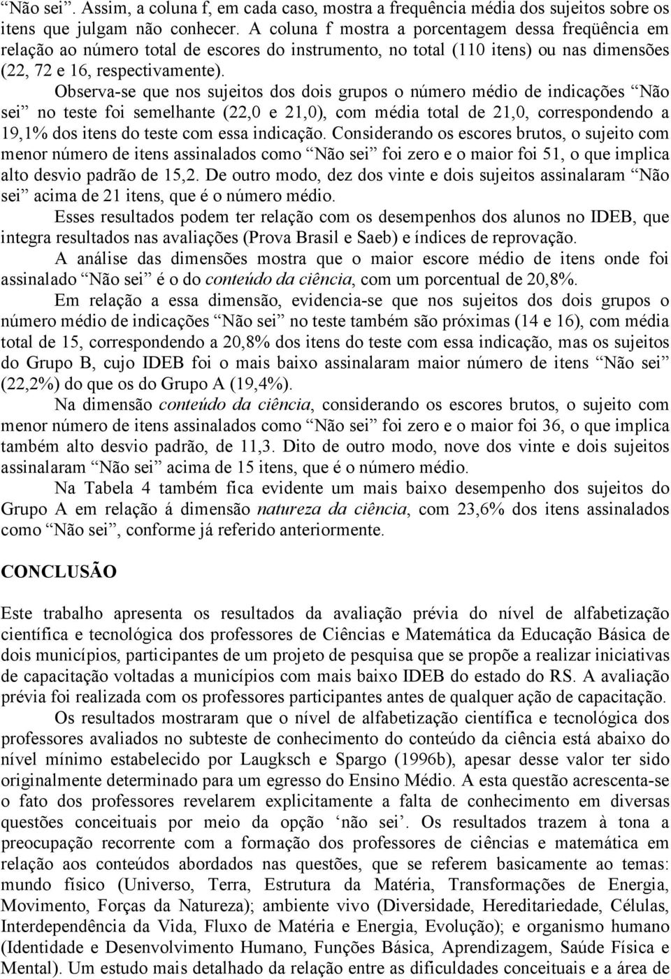 Observa-se que nos sujeitos dos dois grupos o número médio de indicações Não sei no teste foi semelhante (22,0 e 21,0), com média total de 21,0, correspondendo a 19,1% dos itens do teste com essa