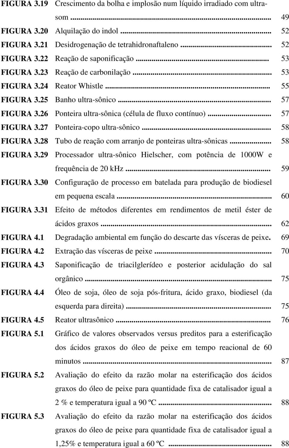 .. 58 FIGURA 3.28 Tubo de reação com arranjo de ponteiras ultra-sônicas... 58 FIGURA 3.29 Processador ultra-sônico Hielscher, com potência de 1000W e frequência de 20 khz... 59 FIGURA 3.