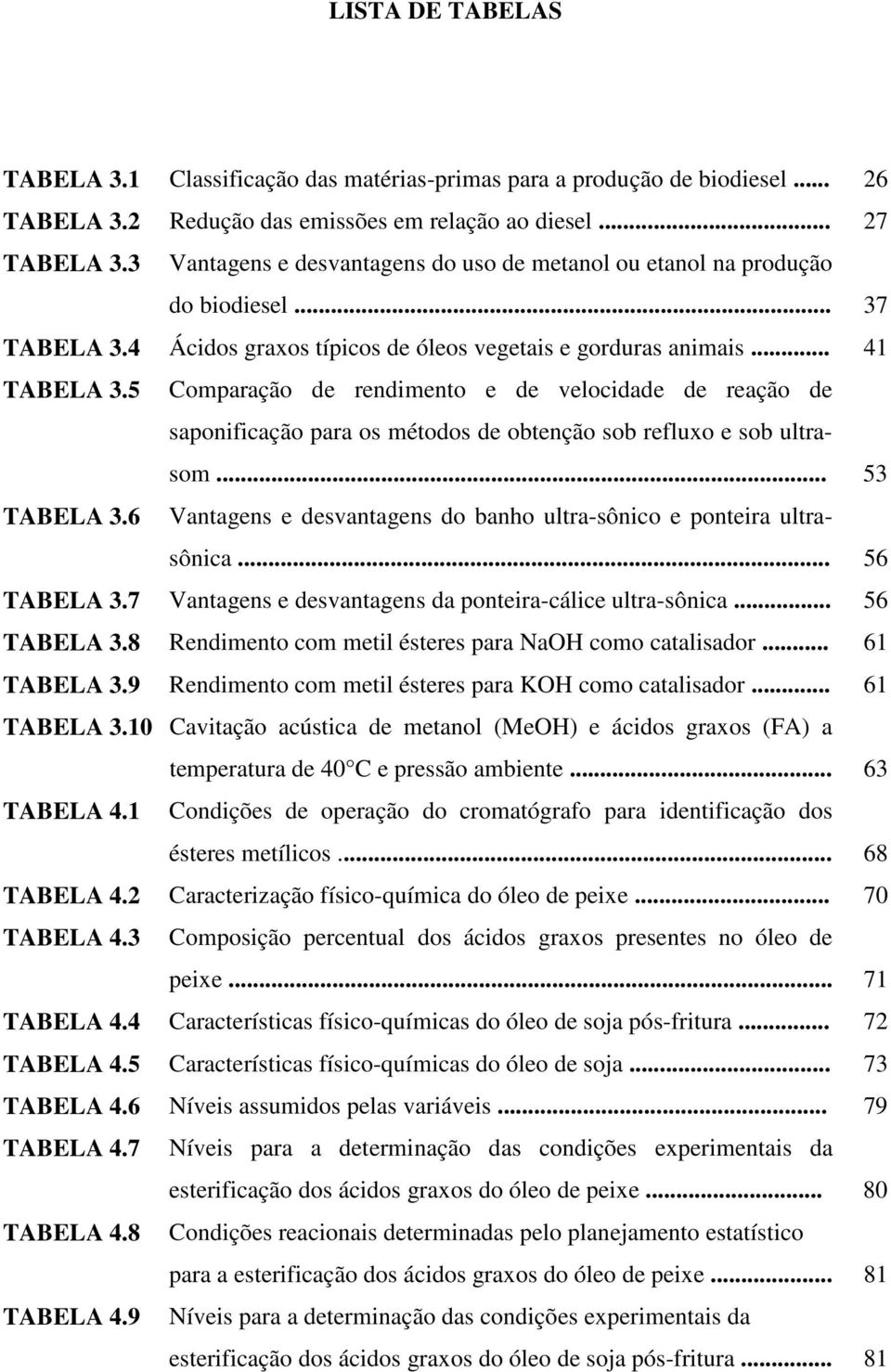 5 Comparação de rendimento e de velocidade de reação de saponificação para os métodos de obtenção sob refluxo e sob ultrasom... 53 TABELA 3.