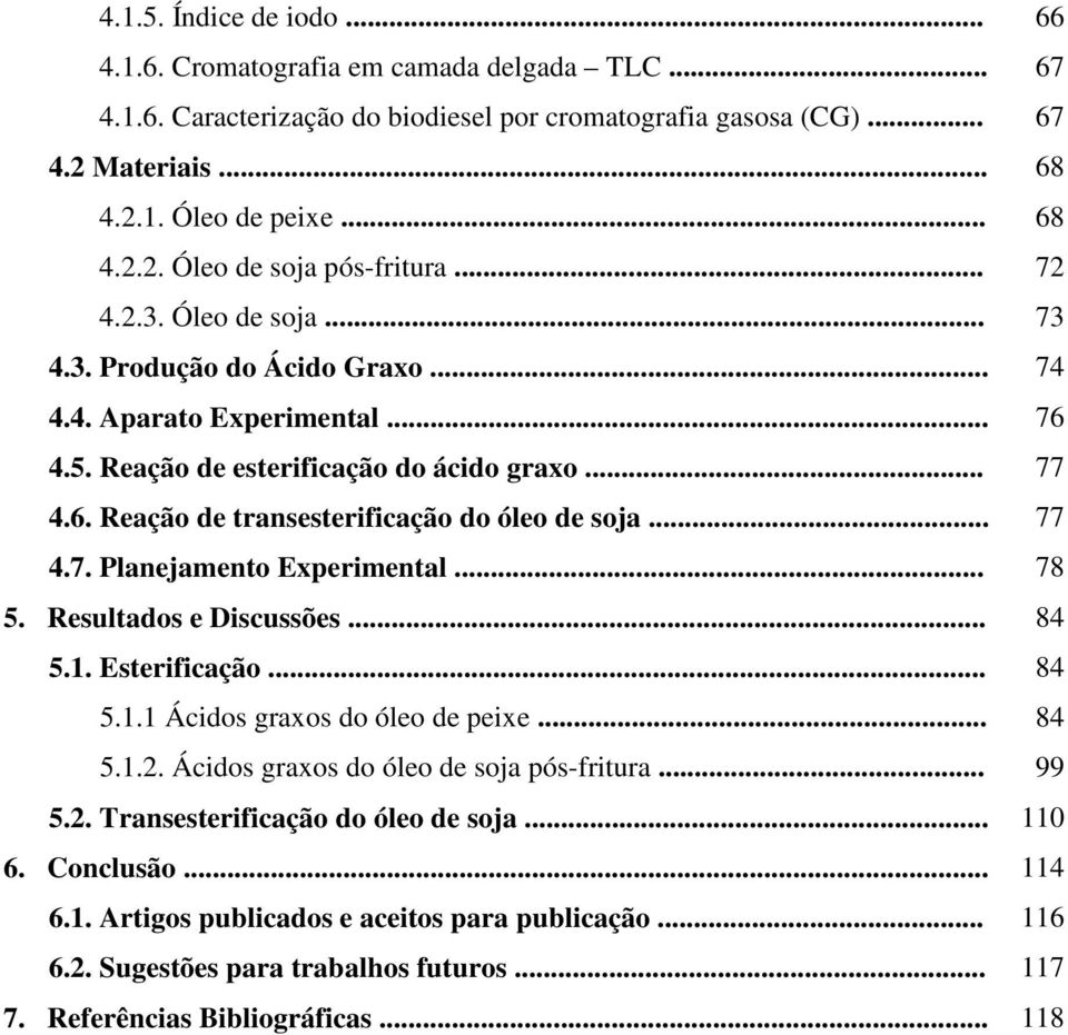 .. 77 4.7. Planejamento Experimental... 78 5. Resultados e Discussões... 84 5.1. Esterificação... 84 5.1.1 Ácidos graxos do óleo de peixe... 84 5.1.2. Ácidos graxos do óleo de soja pós-fritura... 99 5.