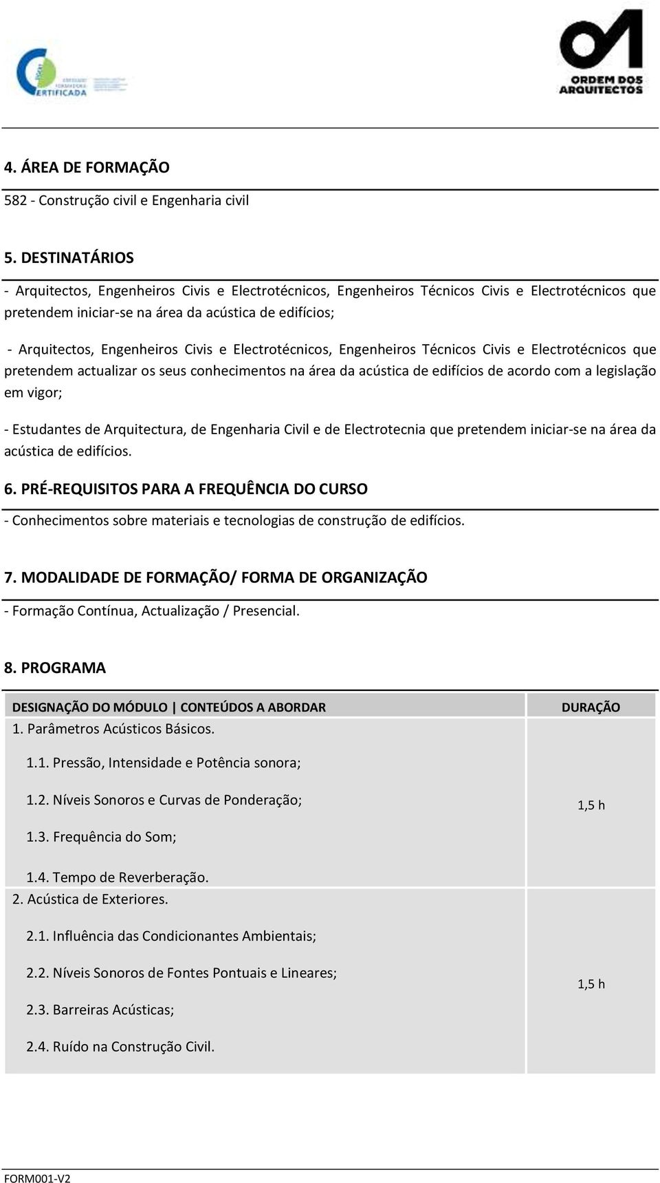 Civis e Electrotécnicos, Engenheiros Técnicos Civis e Electrotécnicos que pretendem actualizar os seus conhecimentos na área da acústica de edifícios de acordo com a legislação em vigor; - Estudantes