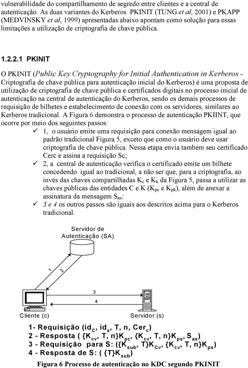 01 e PKAPP (MEDVINSKY et al, 1999 apresentadas abaixo apontam como solução para essas limitações a utilização de criptografia de chave pública. 1.2.