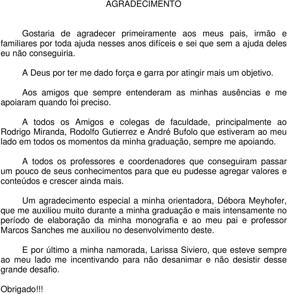 A todos os Amigos e colegas de faculdade, principalmente ao Rodrigo Miranda, Rodolfo Gutierrez e André Bufolo que estiveram ao meu lado em todos os momentos da minha graduação, sempre me apoiando.