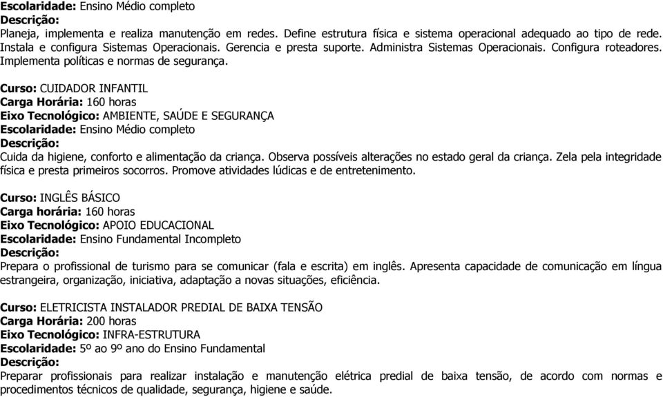 Curso: CUIDADOR INFANTIL Eixo Tecnológico: AMBIENTE, SAÚDE E SEGURANÇA Escolaridade: Ensino Médio completo Cuida da higiene, conforto e alimentação da criança.