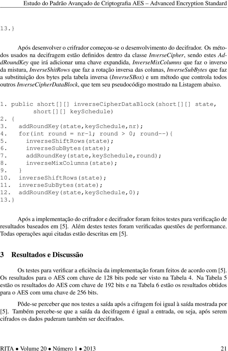 InverseShitRows que faz a rotação inversa das colunas, InverseSubBytes que faz a substituição dos bytes pela tabela inversa (InverseSBox) e um método que controla todos outros InverseCipherDataBlock,