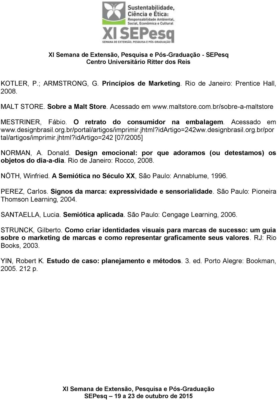 Donald. Design emocional: por que adoramos (ou detestamos) os objetos do dia-a-dia. Rio de Janeiro: Rocco, 2008. NÖTH, Winfried. A Semiótica no Século XX, São Paulo: Annablume, 1996. PEREZ, Carlos.