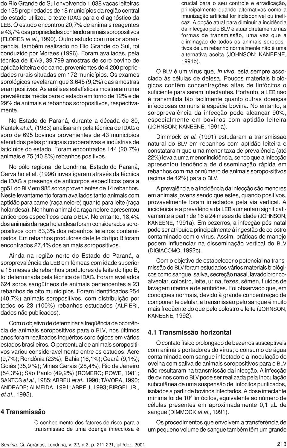 Outro estudo com maior abrangência, também realizado no Rio Grande do Sul, foi conduzido por Moraes (1996). Foram avaliadas, pela técnica de IDAG, 39.