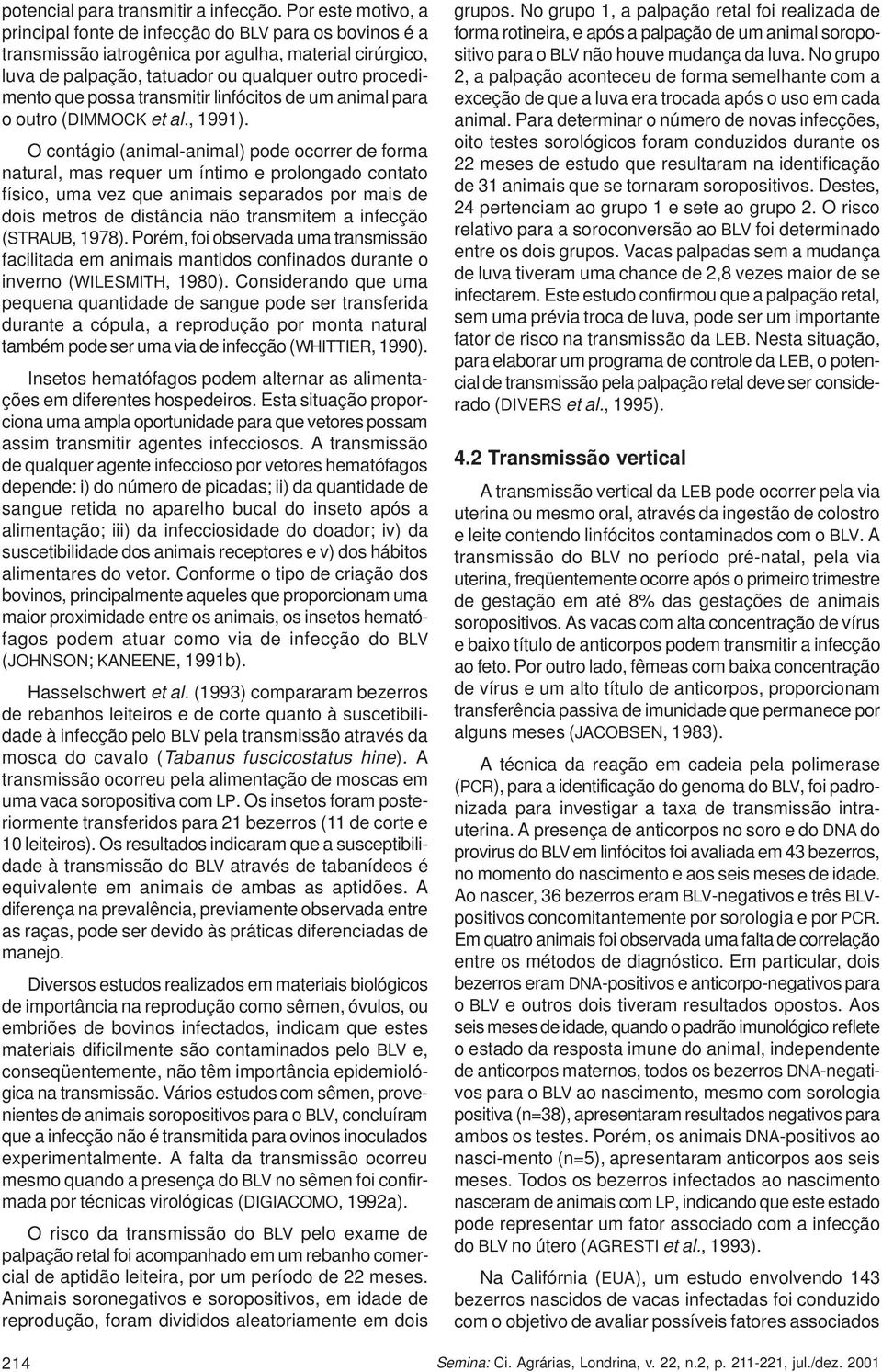 transmitir linfócitos de um animal para o outro (DIMMOCK et al., 1991).