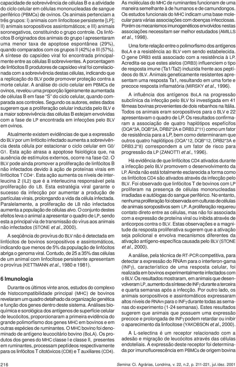 Os linfócitos B originados dos animais do grupo I apresentaram uma menor taxa de apoptose espontânea (29%), quando comparados com os grupos II (42%) e III (57%).