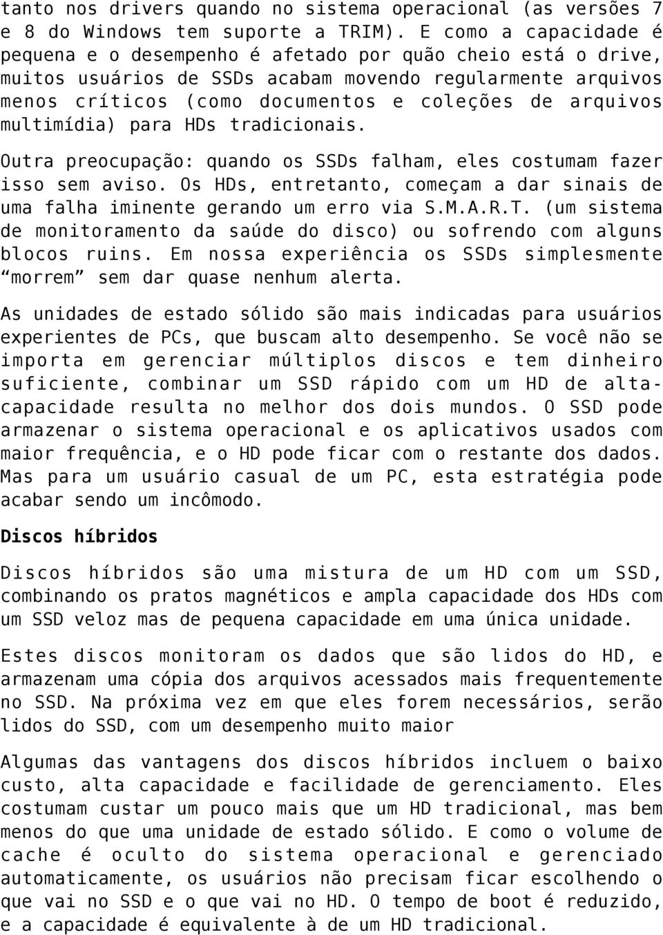 multimídia) para HDs tradicionais. Outra preocupação: quando os SSDs falham, eles costumam fazer isso sem aviso. Os HDs, entretanto, começam a dar sinais de uma falha iminente gerando um erro via S.M.