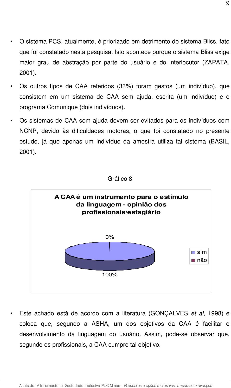 Os outros tipos de CAA referidos (33%) foram gestos (um indivíduo), que consistem em um sistema de CAA sem ajuda, escrita (um indivíduo) e o programa Comunique (dois indivíduos).