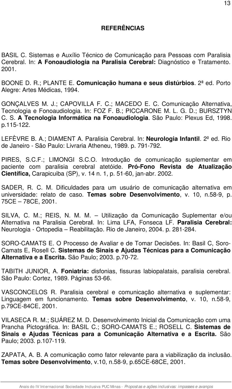 ; PICCARONE M. L. G. D.; BURSZTYN C. S. A Tecnologia Informática na Fonoaudiologia. São Paulo: Plexus Ed, 1998. p.115-122. LEFÈVRE B. A.; DIAMENT A. Paralisia Cerebral. In: Neurologia Infantil. 2º ed.