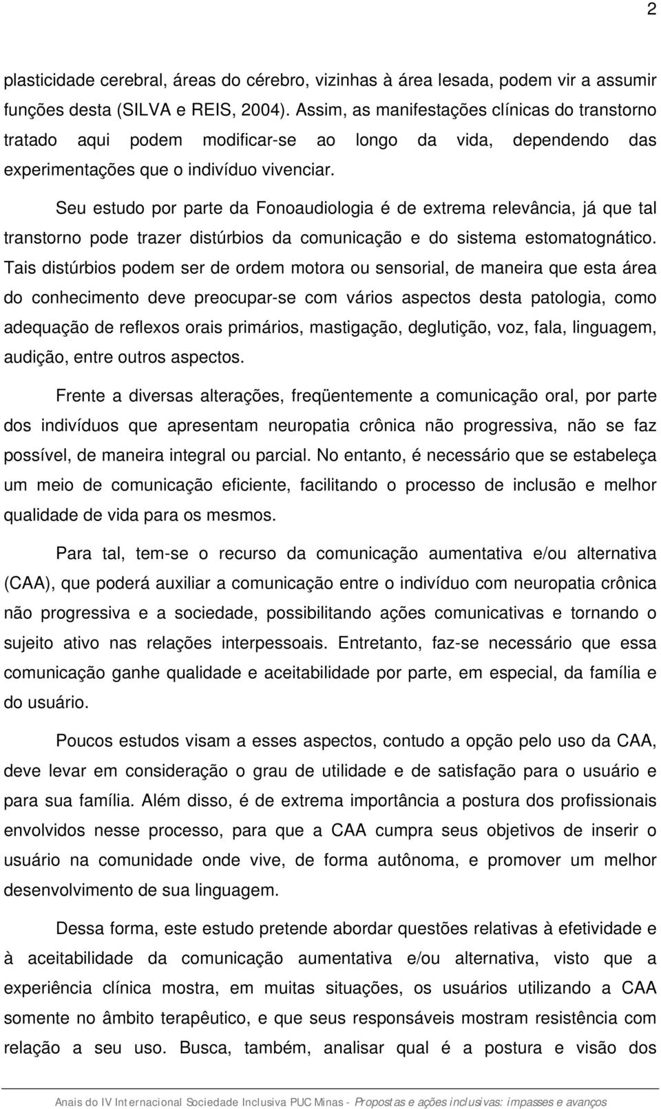 Seu estudo por parte da Fonoaudiologia é de extrema relevância, já que tal transtorno pode trazer distúrbios da comunicação e do sistema estomatognático.