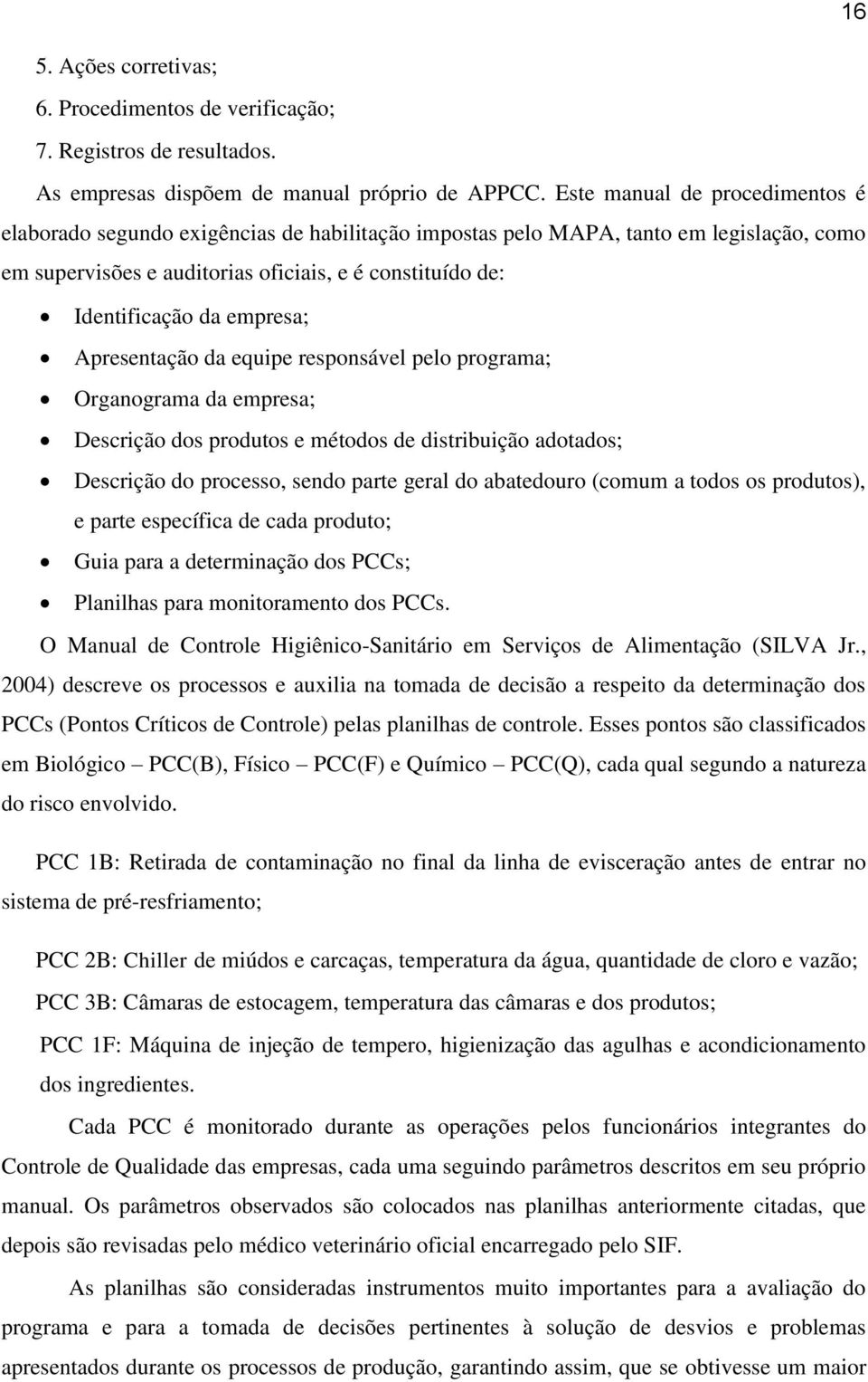 empresa; Apresentação da equipe responsável pelo programa; Organograma da empresa; Descrição dos produtos e métodos de distribuição adotados; Descrição do processo, sendo parte geral do abatedouro