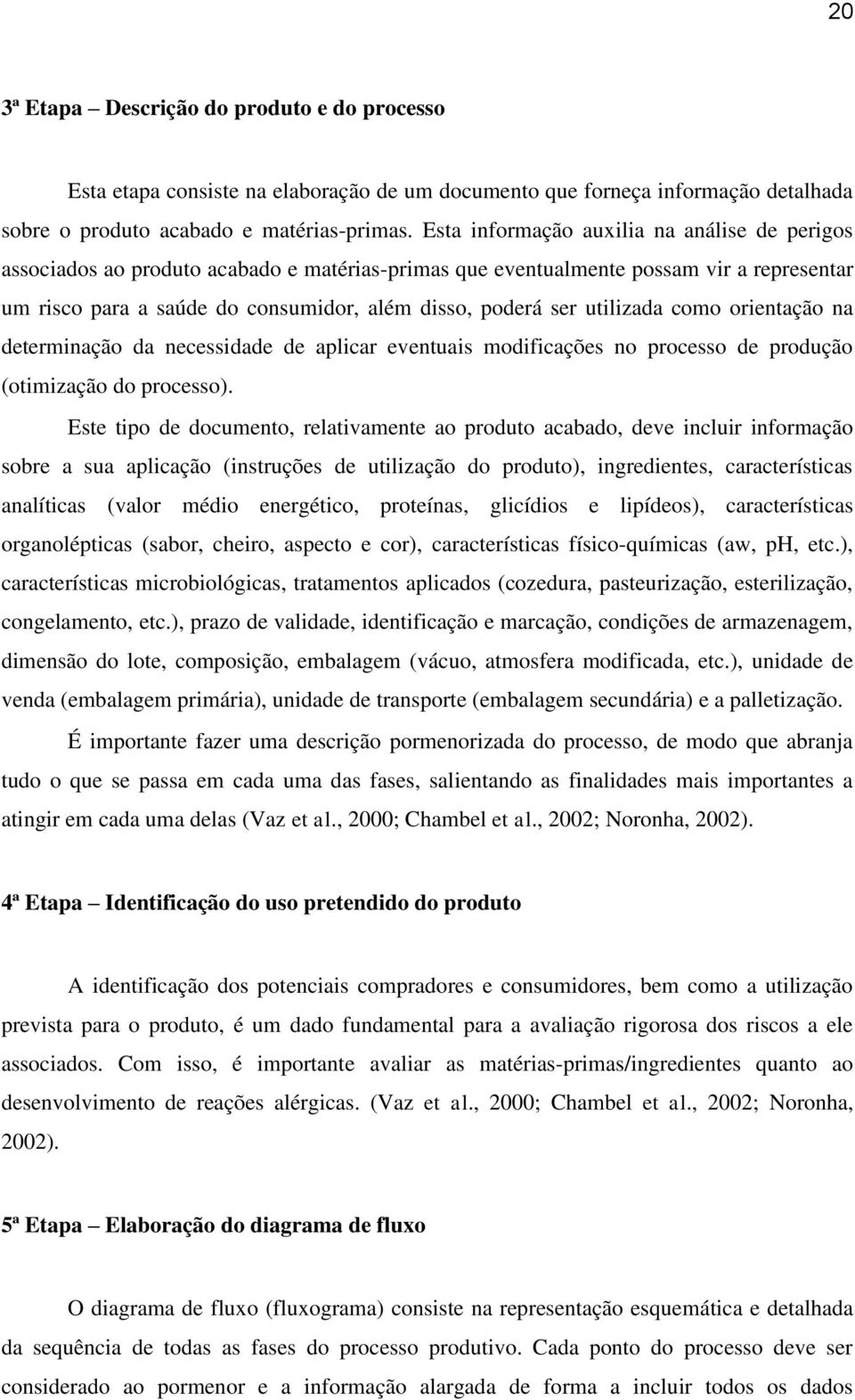 utilizada como orientação na determinação da necessidade de aplicar eventuais modificações no processo de produção (otimização do processo).