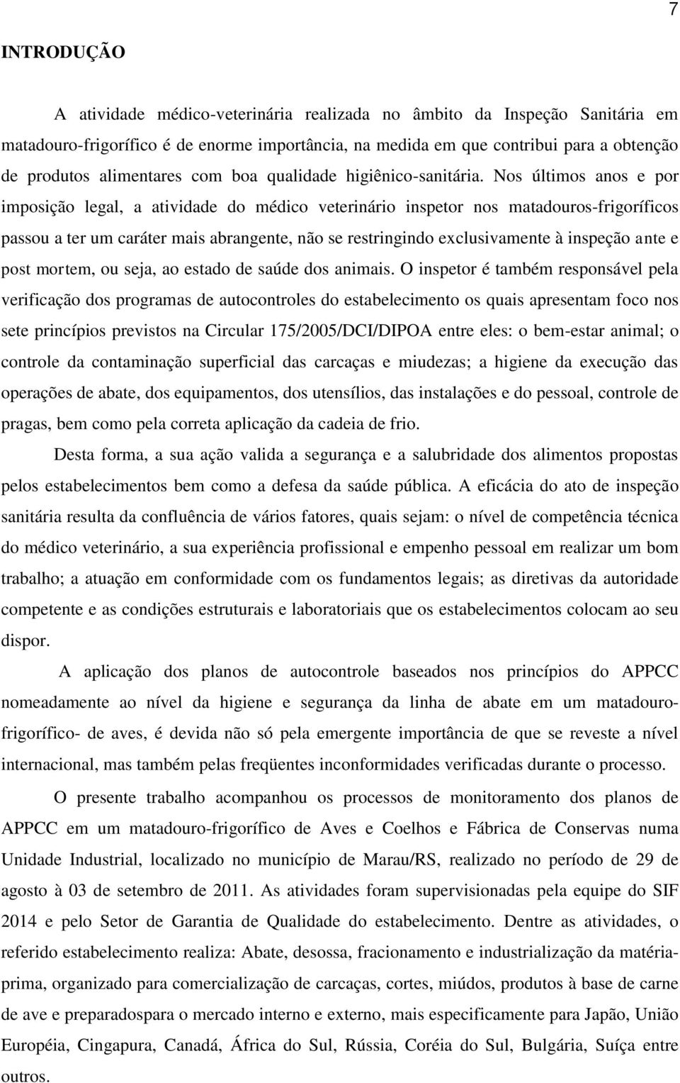 Nos últimos anos e por imposição legal, a atividade do médico veterinário inspetor nos matadouros-frigoríficos passou a ter um caráter mais abrangente, não se restringindo exclusivamente à inspeção