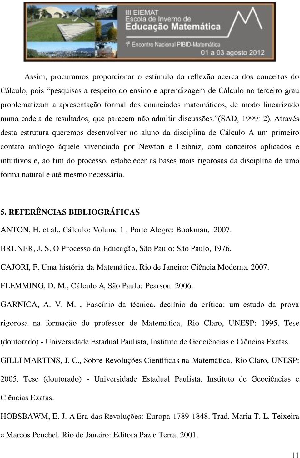 Através desta estrutura queremos desenvolver no aluno da disciplina de Cálculo A um primeiro contato análogo àquele vivenciado por Newton e Leibniz, com conceitos aplicados e intuitivos e, ao fim do