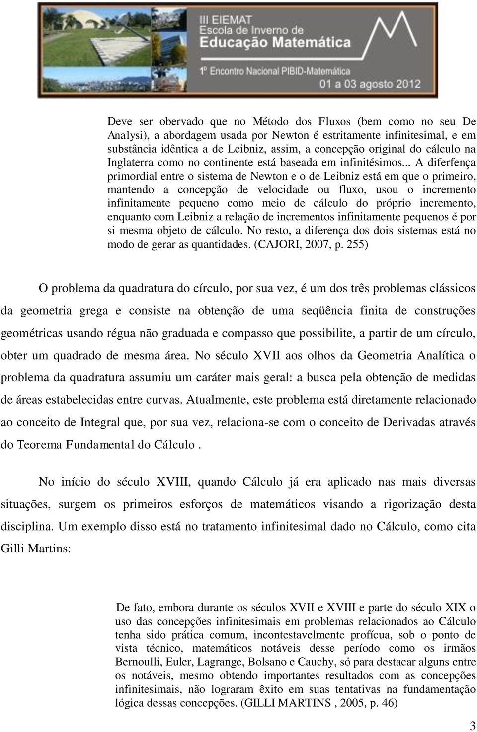 .. A diferfença primordial entre o sistema de Newton e o de Leibniz está em que o primeiro, mantendo a concepção de velocidade ou fluxo, usou o incremento infinitamente pequeno como meio de cálculo