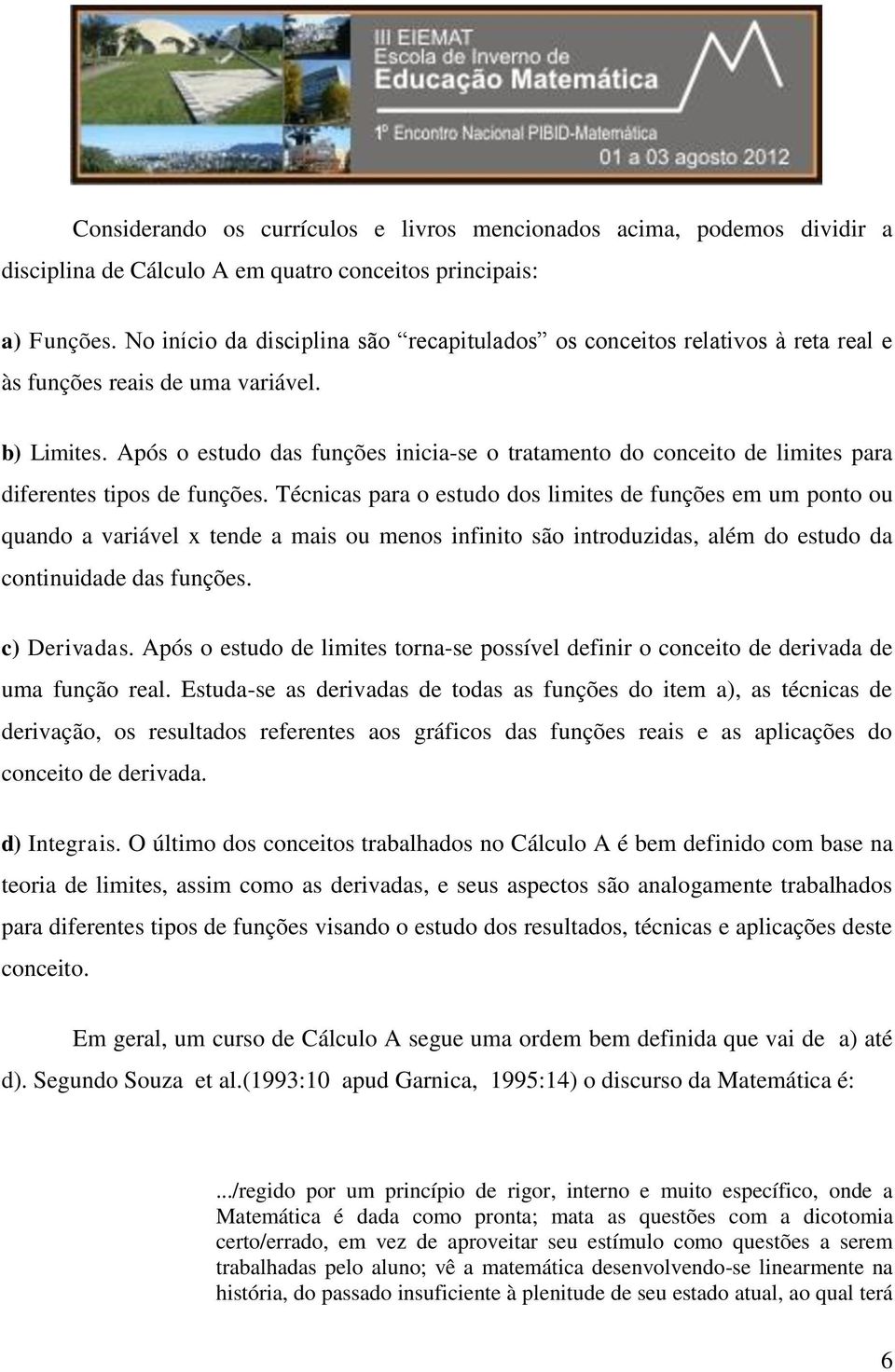 Após o estudo das funções inicia-se o tratamento do conceito de limites para diferentes tipos de funções.