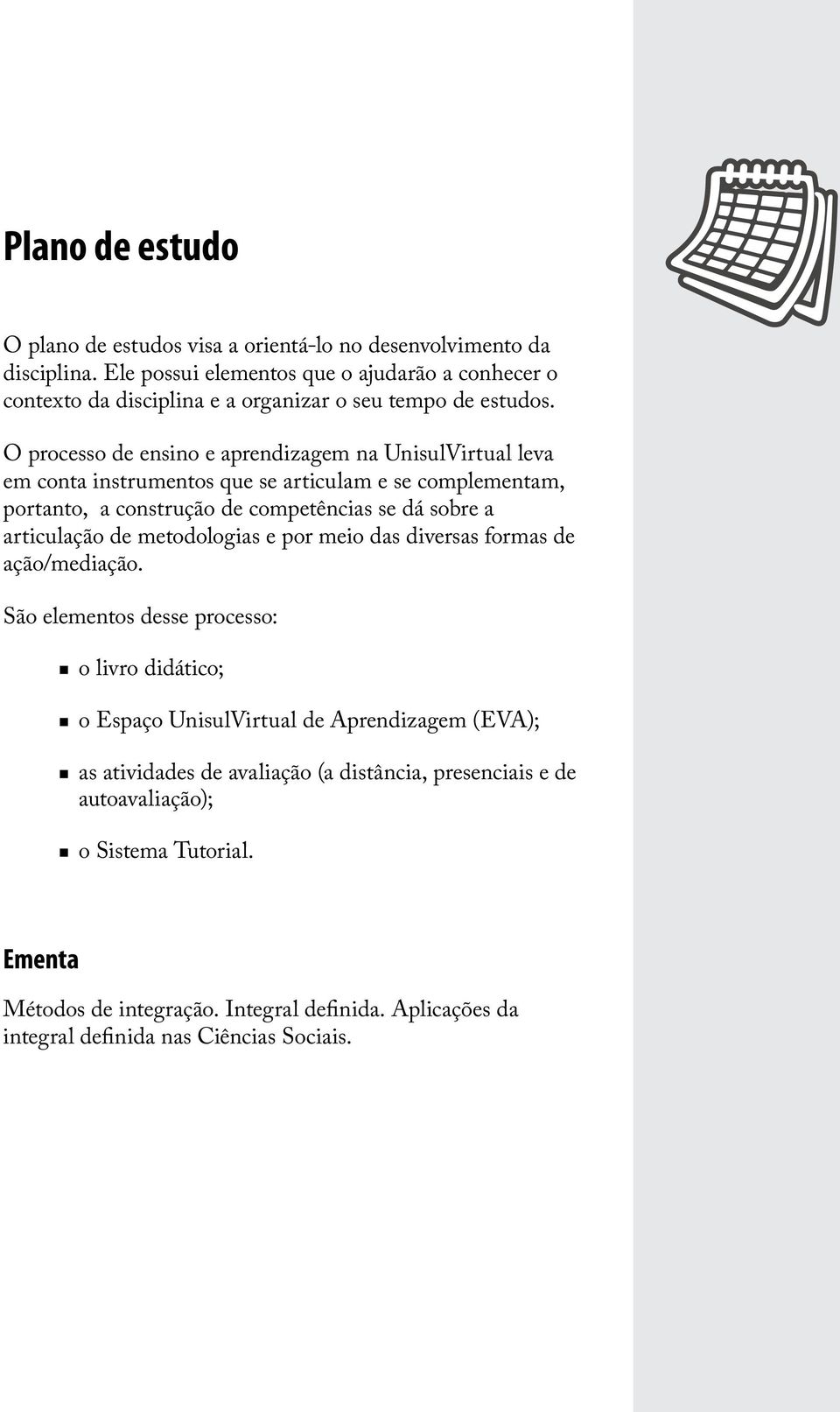 sobre a articulação de metodologias e por meio das diversas formas de ação/mediação São elementos desse processo: o livro didático; o Espaço UnisulVirtual de Aprendizagem (EVA); as