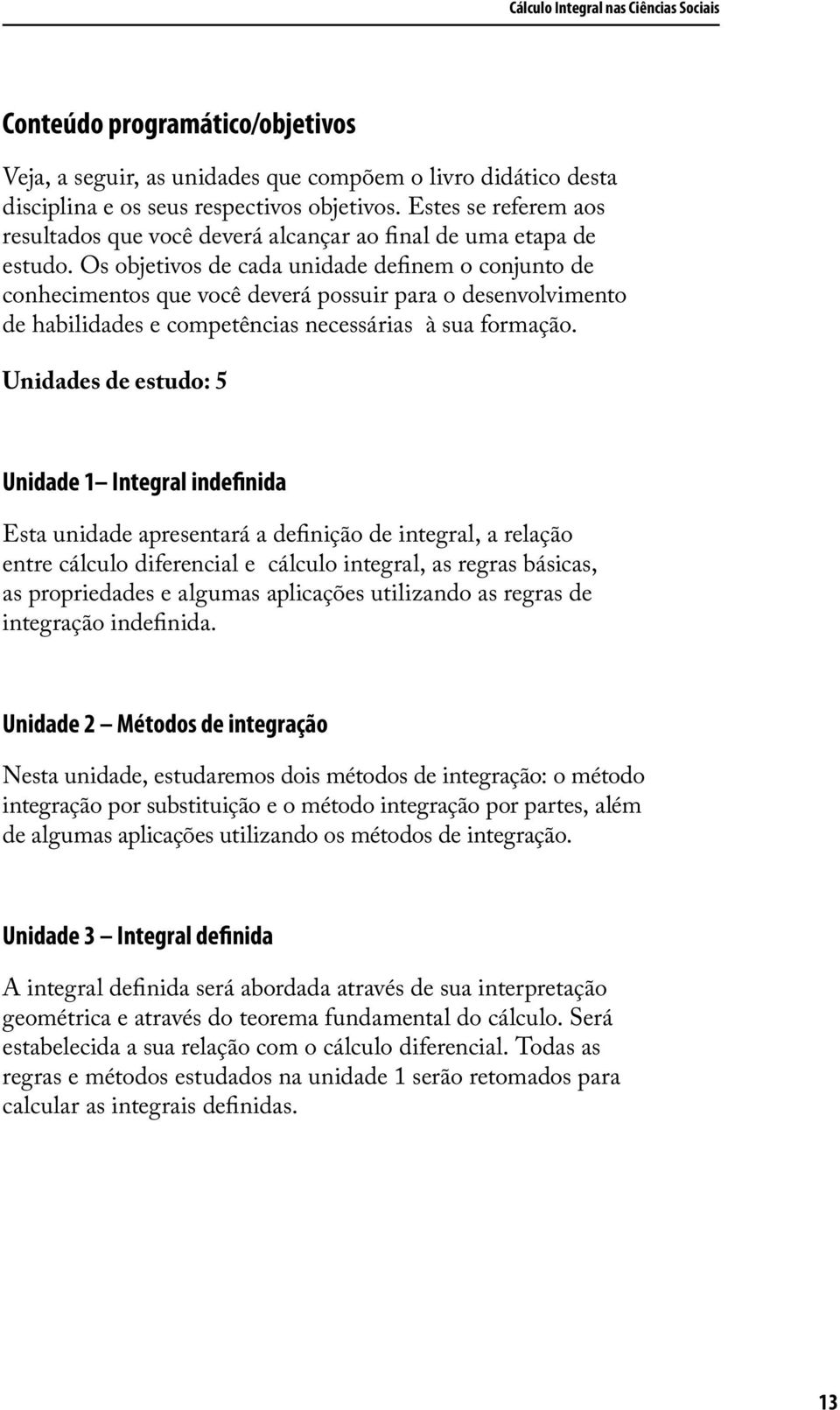 competências necessárias à sua formação Unidades de estudo: 5 Unidade 1 Integral indefinida Esta unidade apresentará a definição de integral, a relação entre cálculo diferencial e cálculo integral,