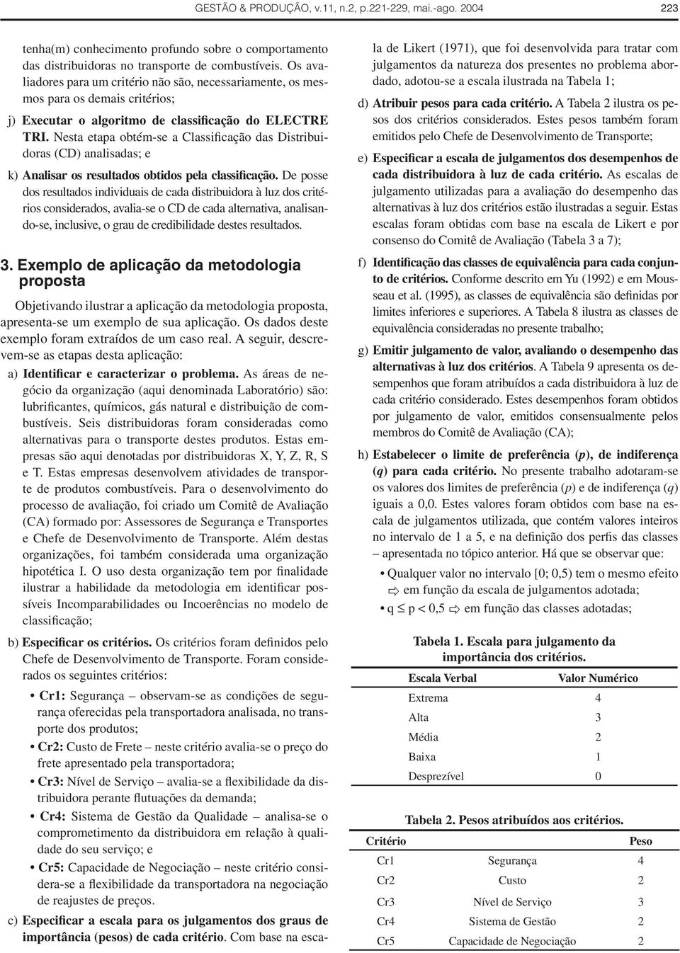 obtidos pela classificação De posse dos resultados individuais de cada distribuidora à luz dos critérios considerados, avalia-se o CD de cada alternativa, analisando-se, inclusive, o grau de