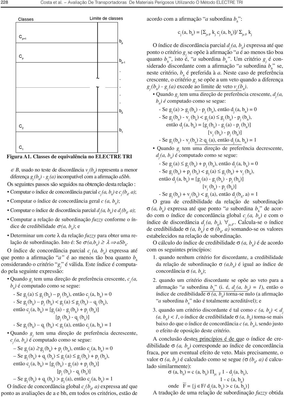 seguintes passos são seguidos na obtenção desta relação : Computar o índice de concordância parcial c j ) e c j, a); Computar o índice de concordância geral c ); Computar o índice de discordância