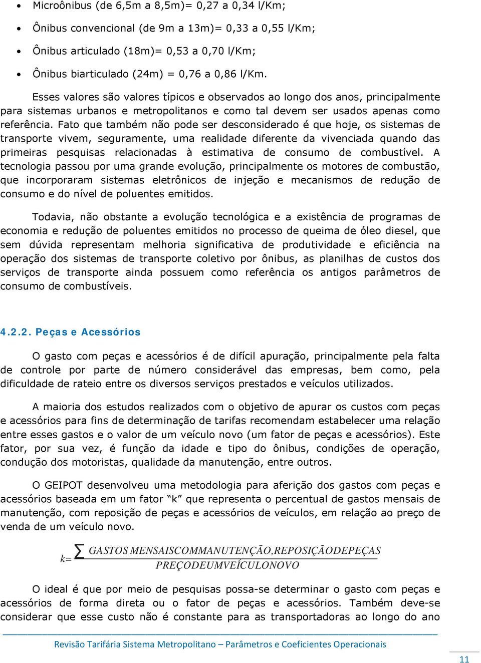 Fato que também não pode ser desconsiderado é que hoje, os sistemas de transporte vivem, seguramente, uma realidade diferente da vivenciada quando das primeiras pesquisas relacionadas à estimativa de