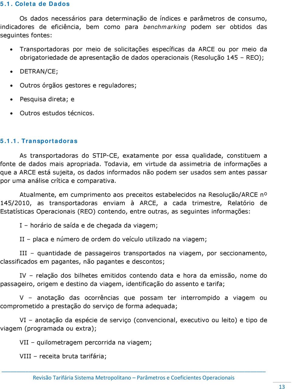 Pesquisa direta; e Outros estudos técnicos. 5.1.1. Transportadoras As transportadoras do STIP-CE, exatamente por essa qualidade, constituem a fonte de dados mais apropriada.