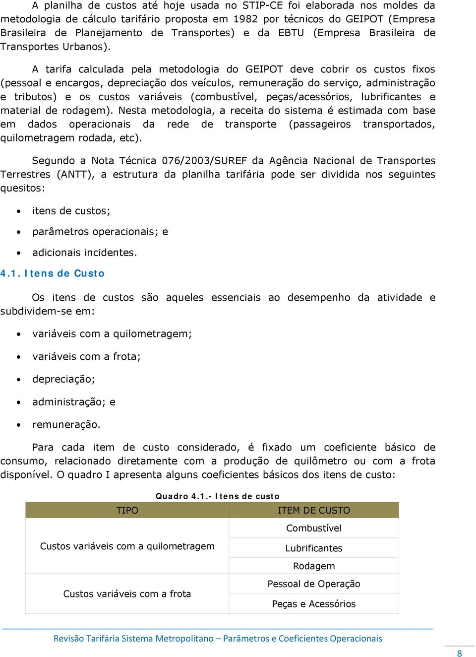 A tarifa calculada pela metodologia do GEIPOT deve cobrir os custos fixos (pessoal e encargos, depreciação dos veículos, remuneração do serviço, administração e tributos) e os custos variáveis