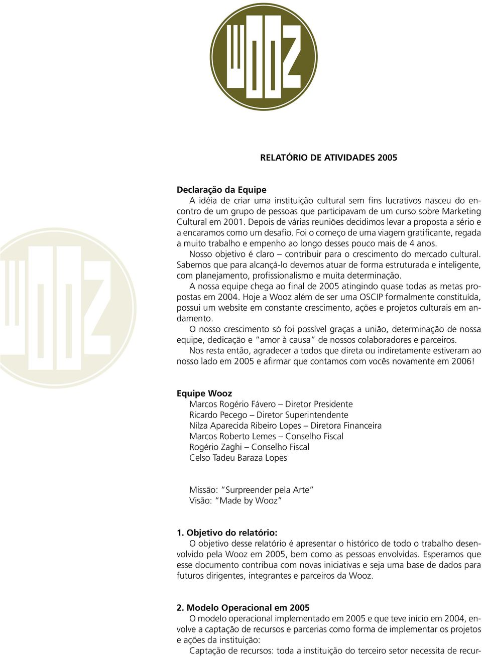 Foi o começo de uma viagem gratificante, regada a muito trabalho e empenho ao longo desses pouco mais de 4 anos. Nosso objetivo é claro contribuir para o crescimento do mercado cultural.