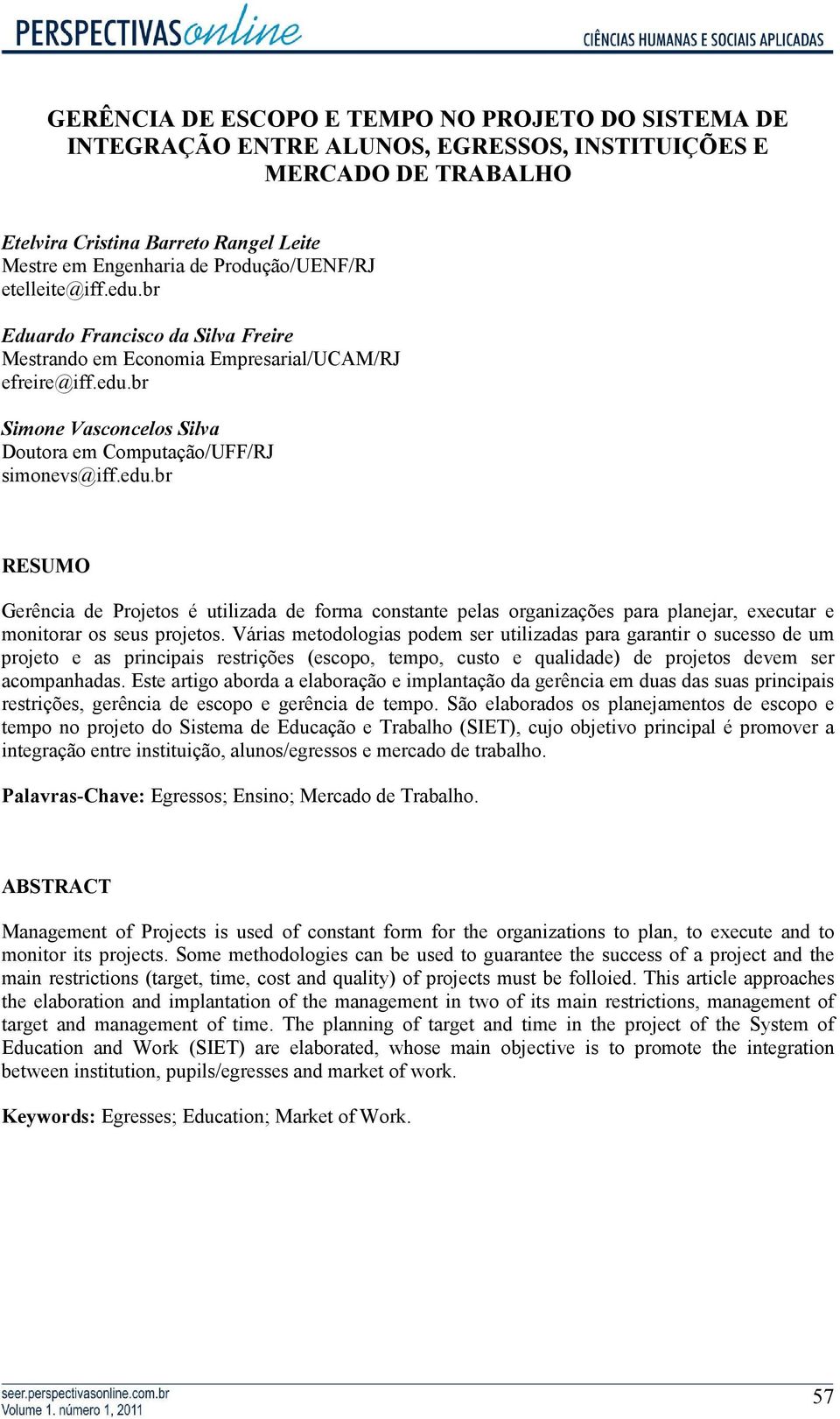 edu.br RESUMO Gerência de Projetos é utilizada de forma constante pelas organizações para planejar, executar e monitorar os seus projetos.