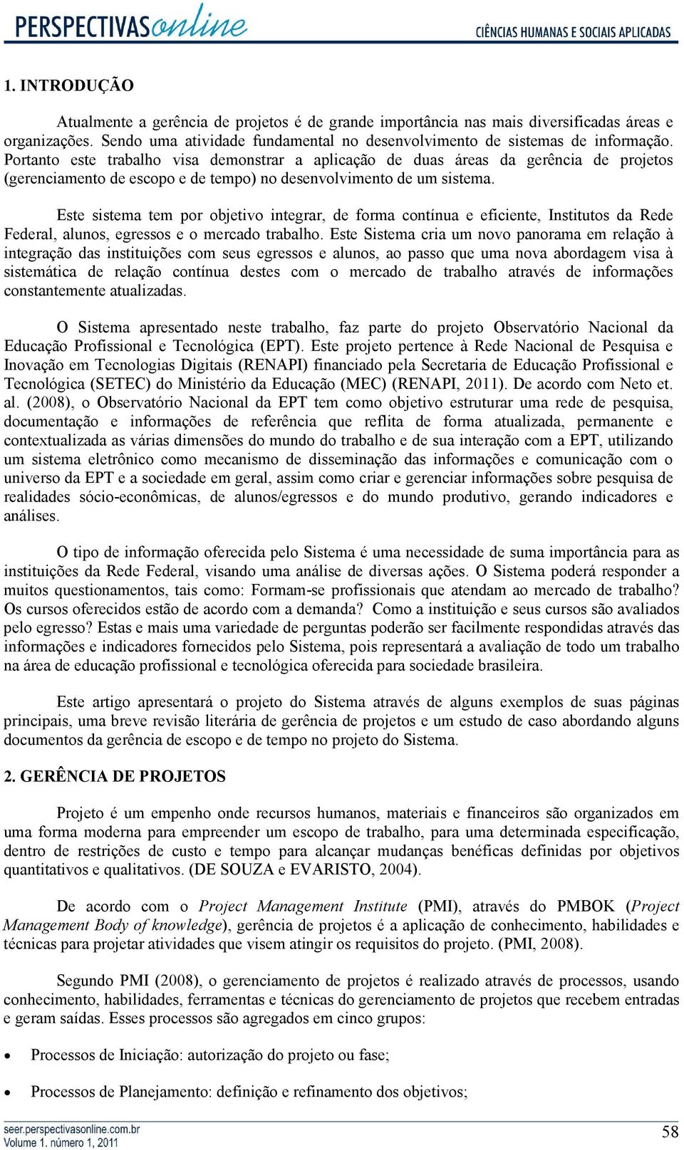 Este sistema tem por objetivo integrar, de forma contínua e eficiente, Institutos da Rede Federal, alunos, egressos e o mercado trabalho.