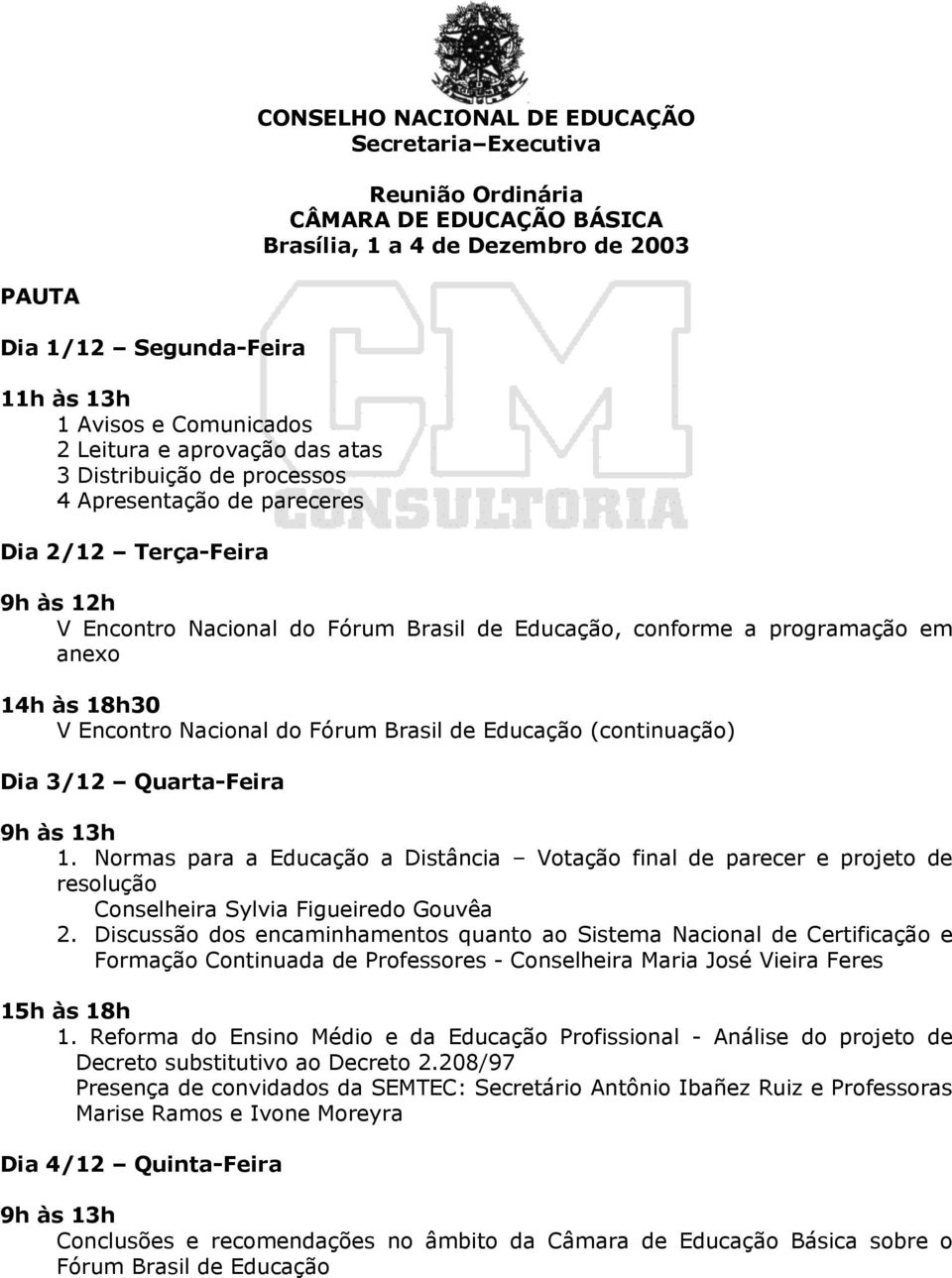 de Educação (continuação) Dia 3/12 Quarta-Feira 9h às 13h 1. Normas para a Educação a Distância Votação final de parecer e projeto de resolução Conselheira Sylvia Figueiredo Gouvêa 2.