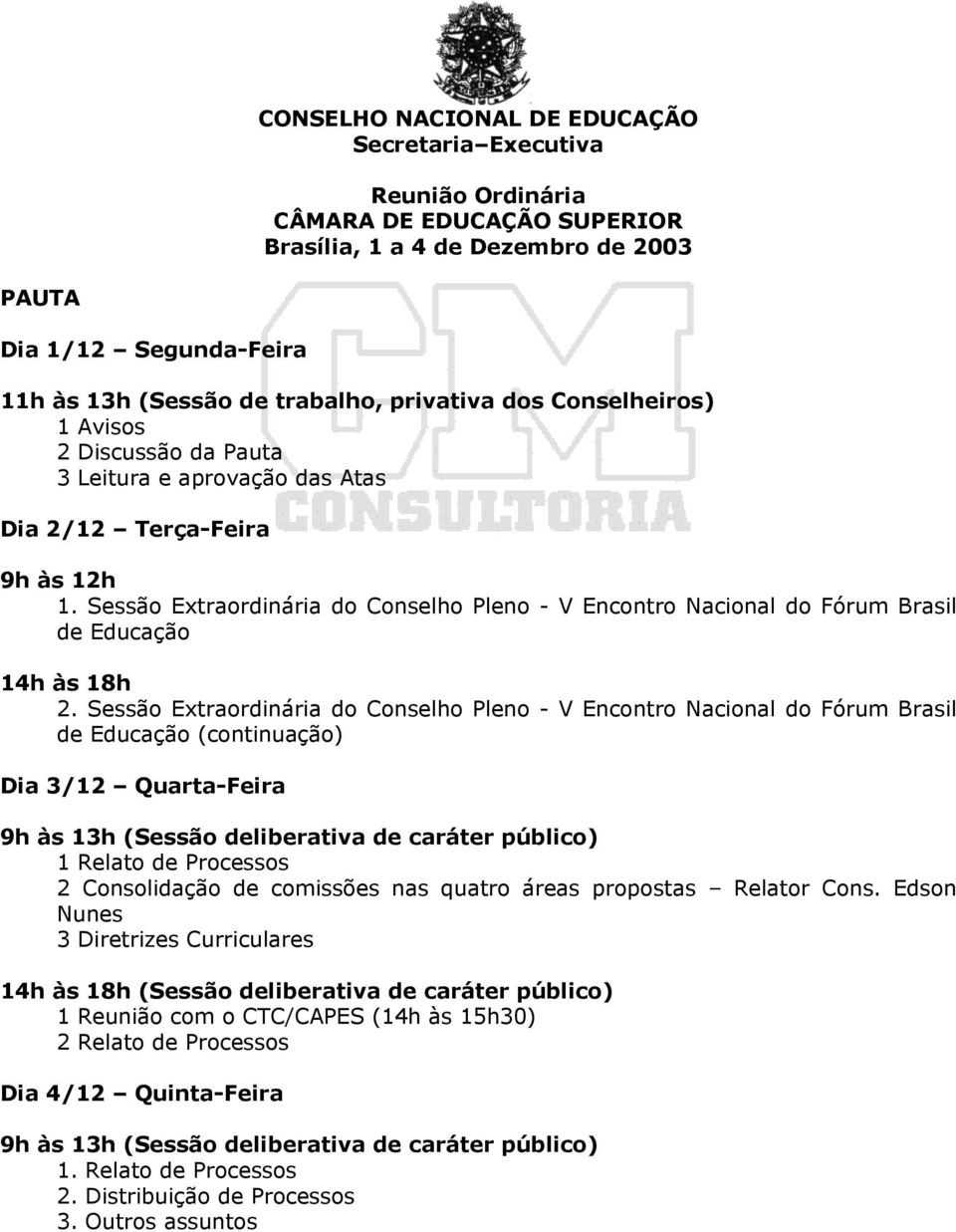 Sessão Extraordinária do Conselho Pleno - V Encontro Nacional do Fórum Brasil de Educação (continuação) Dia 3/12 Quarta-Feira 9h às 13h (Sessão deliberativa de caráter público) 1 Relato de Processos