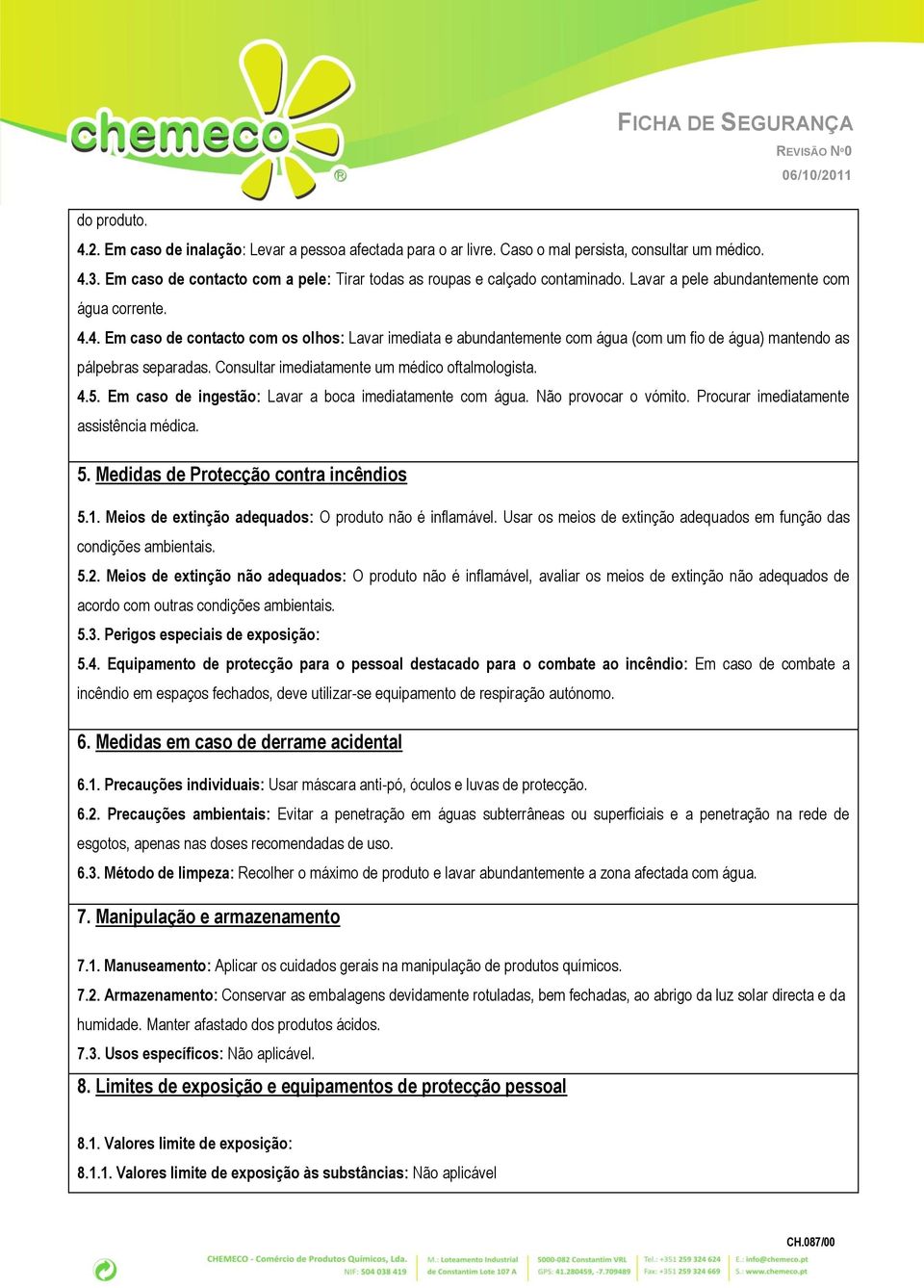 4. Em caso de contacto com os olhos: Lavar imediata e abundantemente com água (com um fio de água) mantendo as pálpebras separadas. Consultar imediatamente um médico oftalmologista. 4.5.