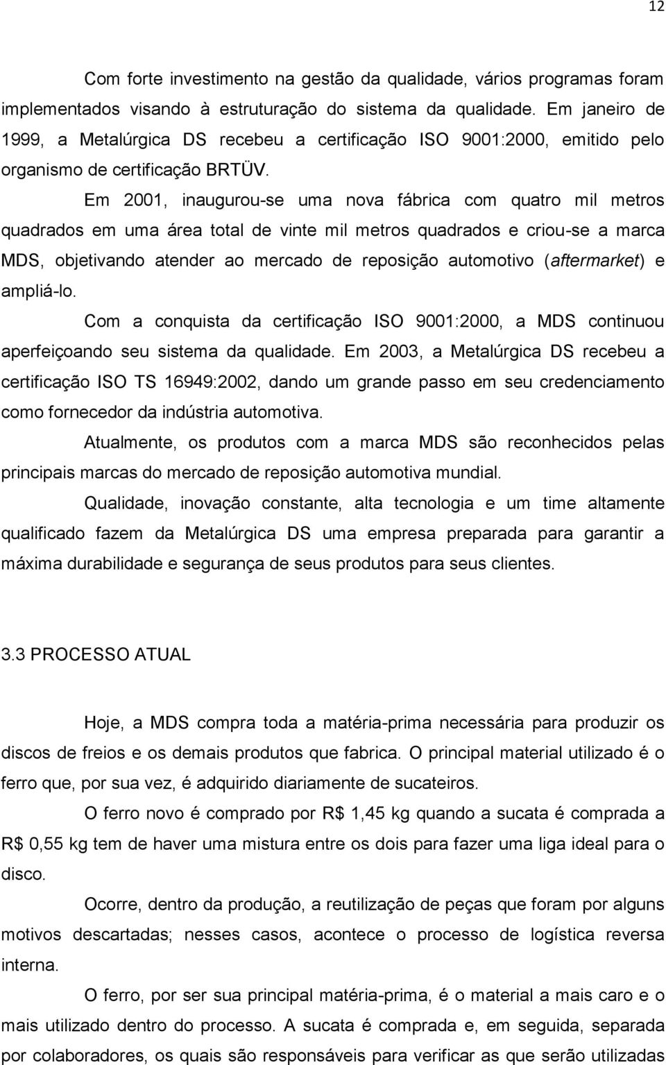 Em 2001, inaugurou-se uma nova fábrica com quatro mil metros quadrados em uma área total de vinte mil metros quadrados e criou-se a marca MDS, objetivando atender ao mercado de reposição automotivo